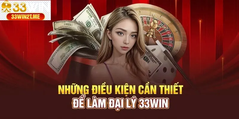 Một số điều kiện cần đáp ứng để trở thành đại lý 33WIN