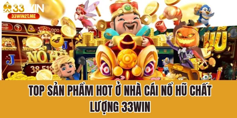 Top sản phẩm hot ở nhà cái nổ hũ chất lượng 33Win