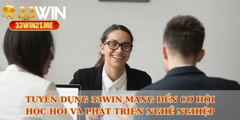 Tuyển dụng 33win mang đến cơ hội học hỏi và phát triển nghề nghiệp